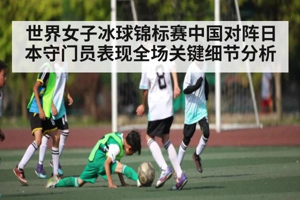 世界女子冰球锦标赛中国对阵日本守门员表现全场关键细节分析 | kaiyun match